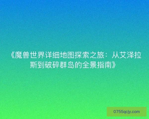 《魔兽世界详细地图探索之旅：从艾泽拉斯到破碎群岛的全景指南》