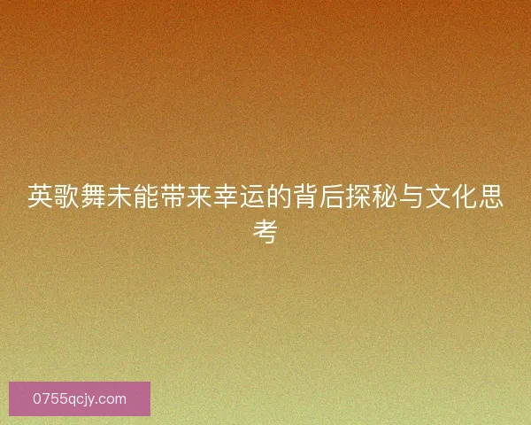 英歌舞未能带来幸运的背后探秘与文化思考