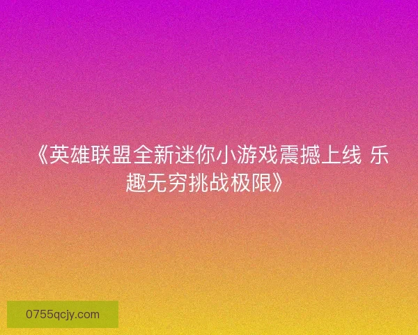 《英雄联盟全新迷你小游戏震撼上线 乐趣无穷挑战极限》