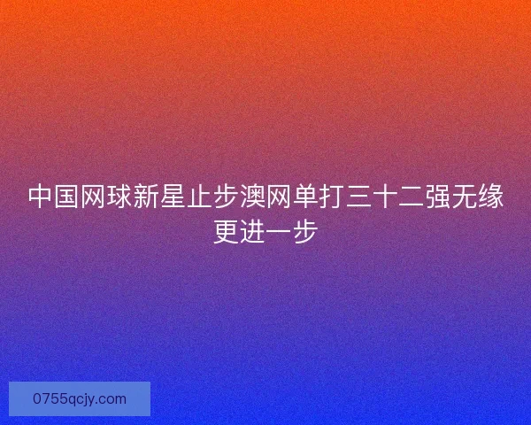 中国网球新星止步澳网单打三十二强无缘更进一步