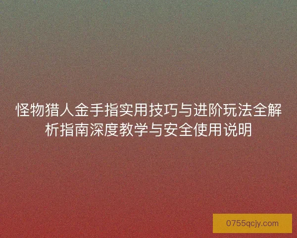 怪物猎人金手指实用技巧与进阶玩法全解析指南深度教学与安全使用说明