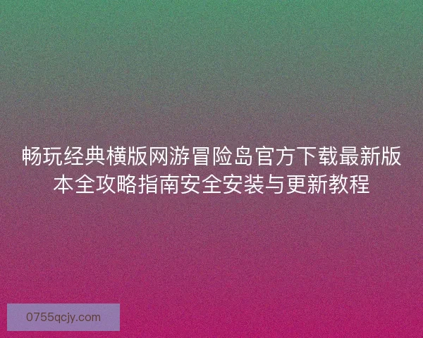 畅玩经典横版网游冒险岛官方下载最新版本全攻略指南安全安装与更新教程