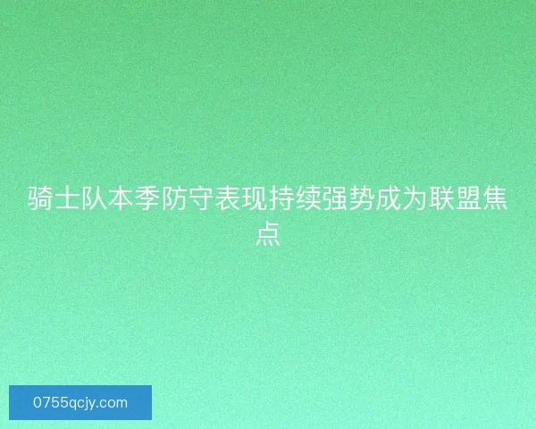 骑士队本季防守表现持续强势成为联盟焦点
