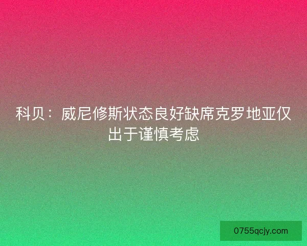 科贝：威尼修斯状态良好缺席克罗地亚仅出于谨慎考虑