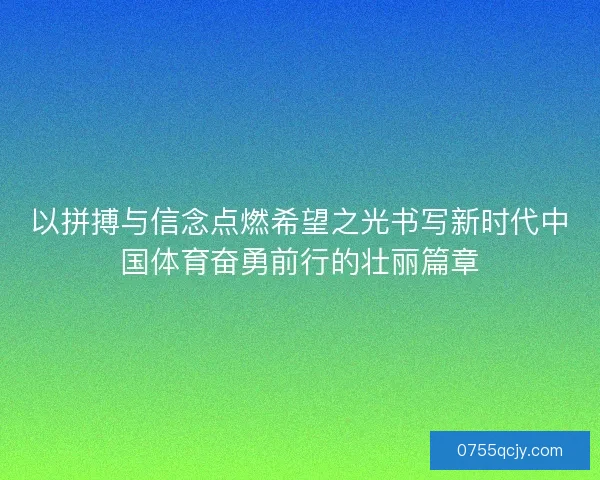 以拼搏与信念点燃希望之光书写新时代中国体育奋勇前行的壮丽篇章