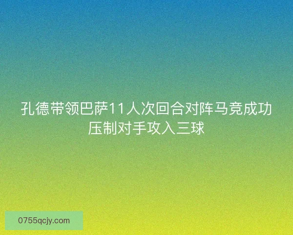 孔德带领巴萨11人次回合对阵马竞成功压制对手攻入三球