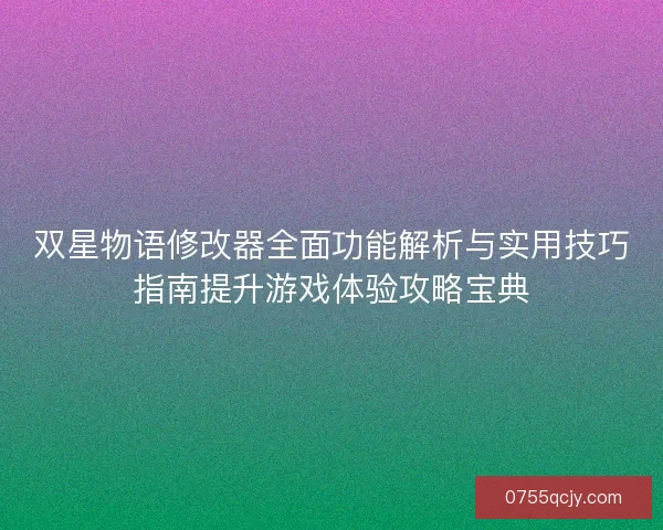 双星物语修改器全面功能解析与实用技巧指南提升游戏体验攻略宝典